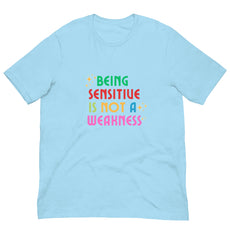 Being Sensitive Is Not A Weakness Unisex t-shirt
